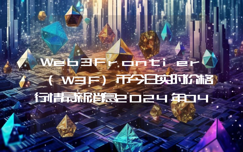 Web3Frontier (W3F)币今日实时价格行情最新消息2024年04月07日