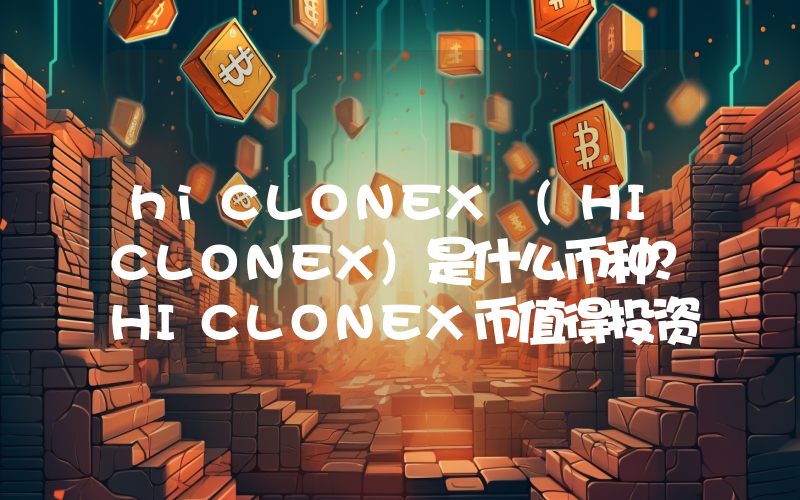 hiCLONEX (HICLONEX)是什么币种？HICLONEX币值得投资吗？
