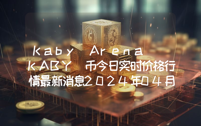 Kaby Arena (KABY)币今日实时价格行情最新消息2024年04月07日