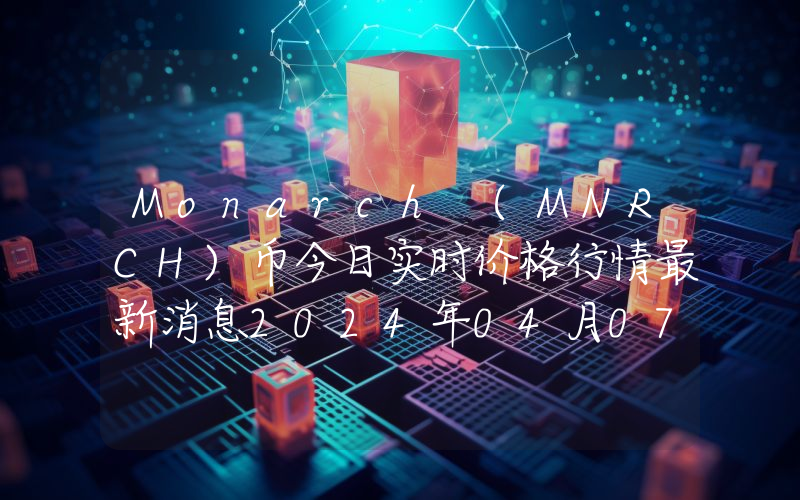 Monarch (MNRCH)币今日实时价格行情最新消息2024年04月07日