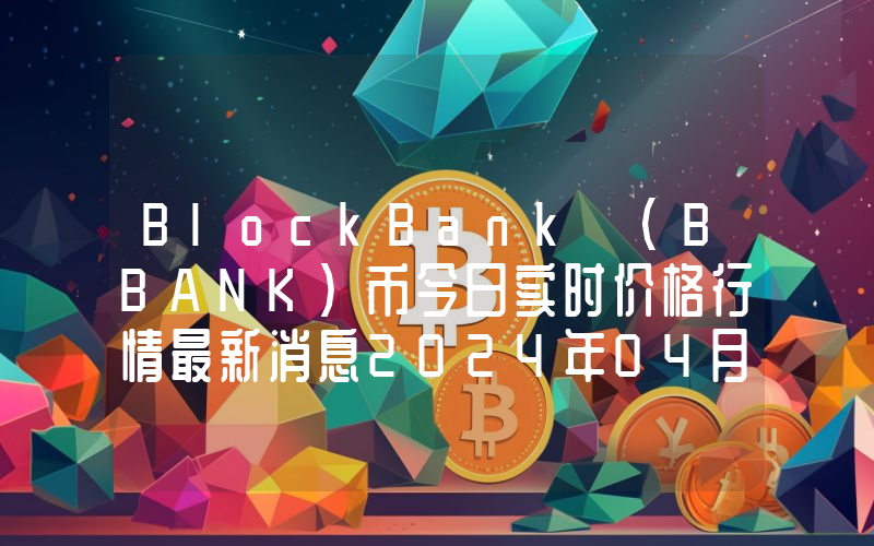 BlockBank (BBANK)币今日实时价格行情最新消息2024年04月07日