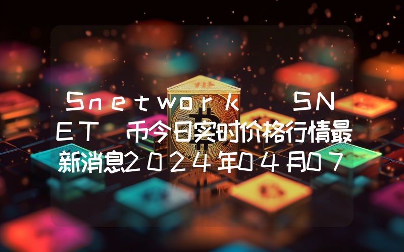 Snetwork (SNET)币今日实时价格行情最新消息2024年04月07日