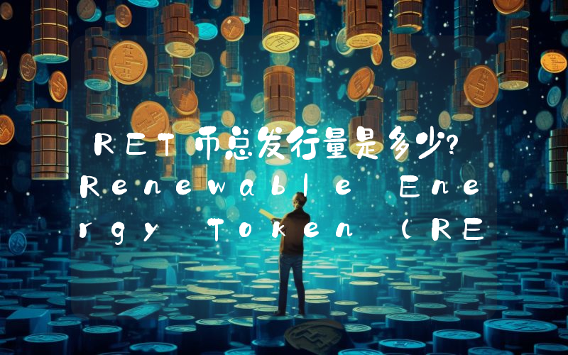 RET币总发行量是多少？Renewable Energy Token (RET)现在流通量多少？