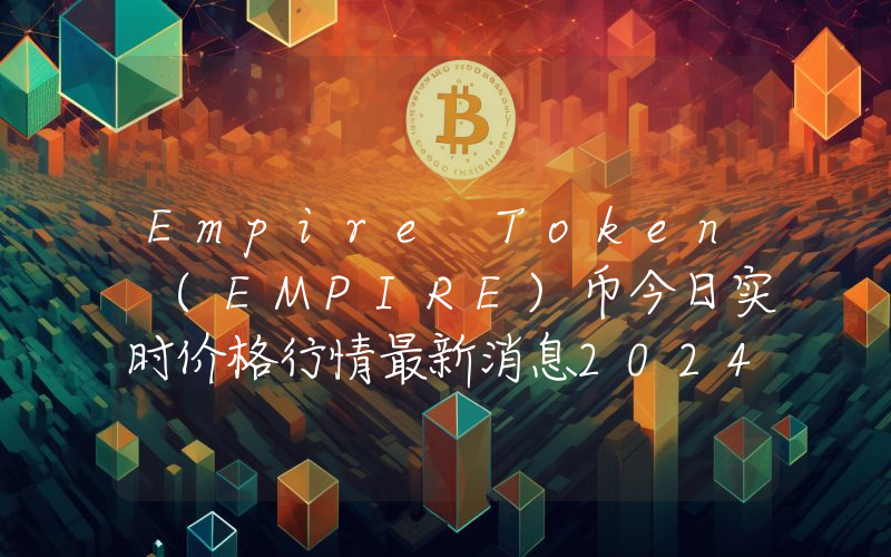 Empire Token (EMPIRE)币今日实时价格行情最新消息2024年04月07日