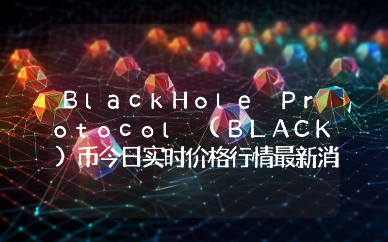 BlackHole Protocol (BLACK)币今日实时价格行情最新消息2024年04月07日
