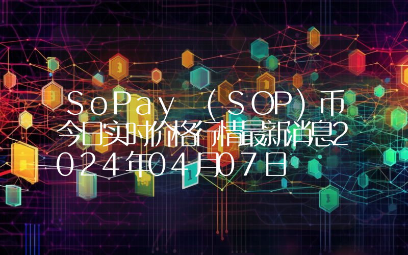 SoPay (SOP)币今日实时价格行情最新消息2024年04月07日