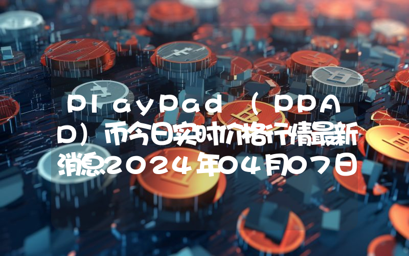 PlayPad (PPAD)币今日实时价格行情最新消息2024年04月07日