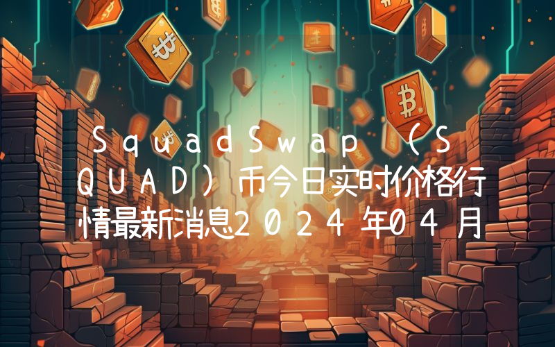 SquadSwap (SQUAD)币今日实时价格行情最新消息2024年04月07日
