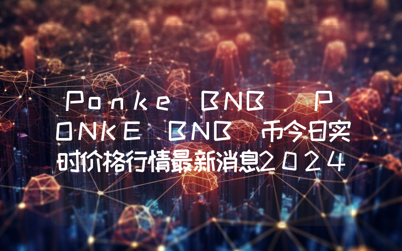 Ponke BNB (PONKE BNB)币今日实时价格行情最新消息2024年04月07日