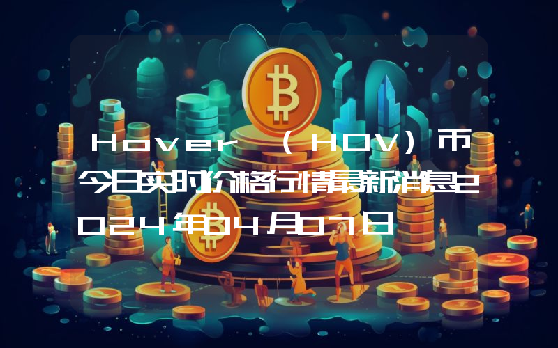 Hover (HOV)币今日实时价格行情最新消息2024年04月07日