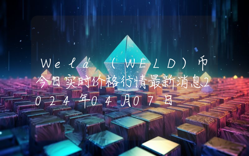 Weld (WELD)币今日实时价格行情最新消息2024年04月07日