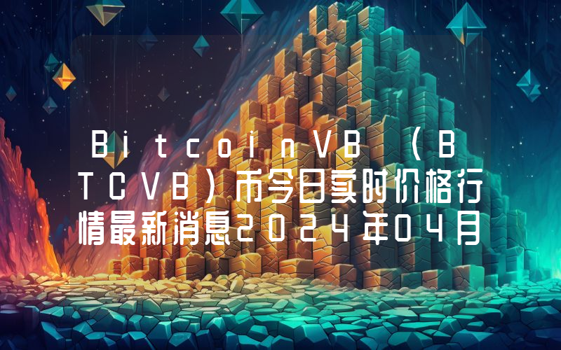 BitcoinVB (BTCVB)币今日实时价格行情最新消息2024年04月07日