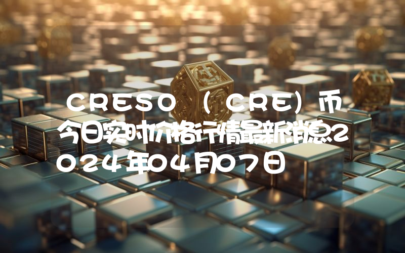 CRESO (CRE)币今日实时价格行情最新消息2024年04月07日