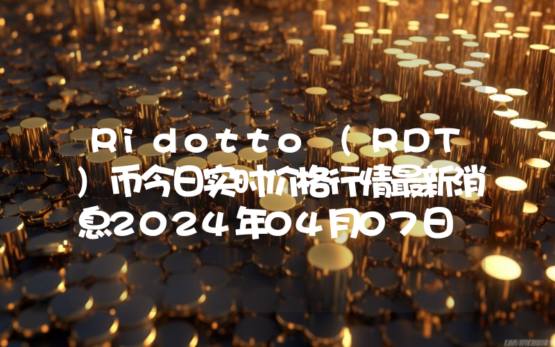 Ridotto (RDT)币今日实时价格行情最新消息2024年04月07日