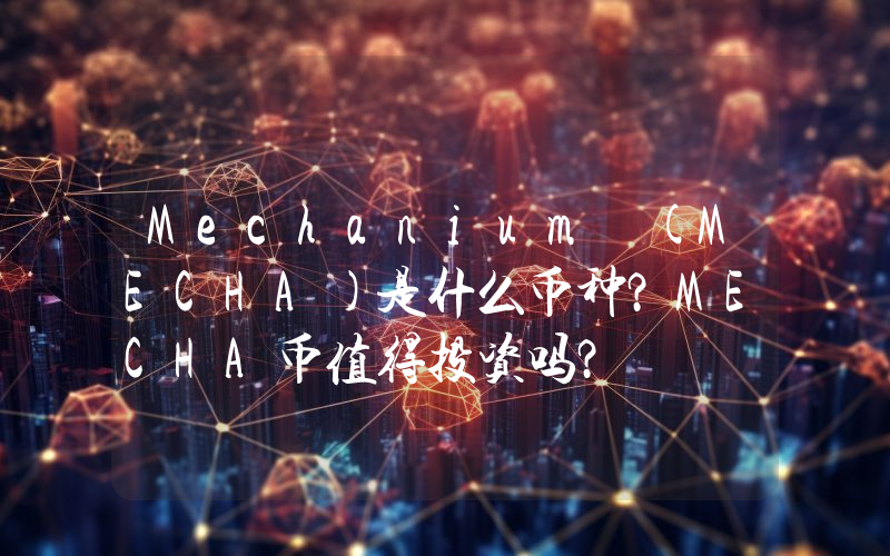 Mechanium (MECHA)是什么币种？MECHA币值得投资吗？
