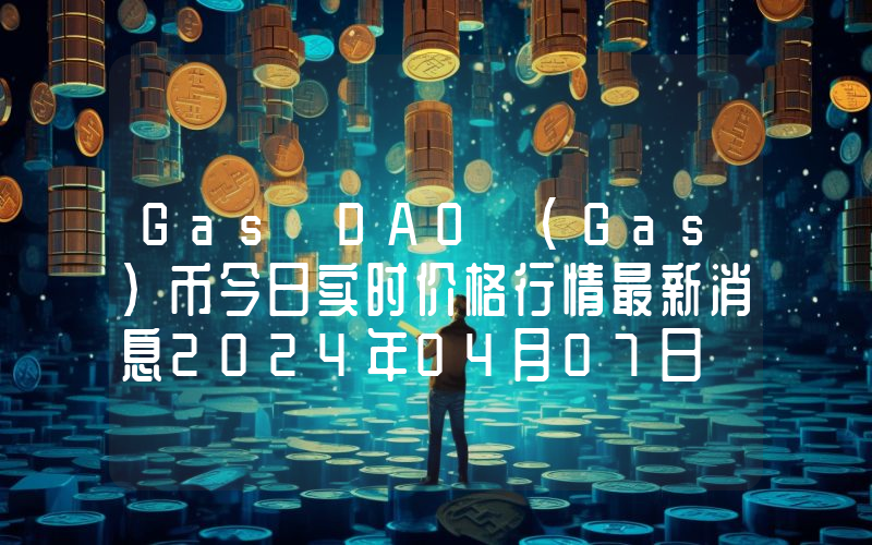 Gas DAO (Gas)币今日实时价格行情最新消息2024年04月07日