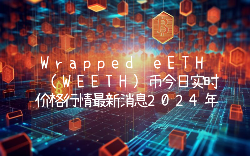 Wrapped eETH (WEETH)币今日实时价格行情最新消息2024年04月07日