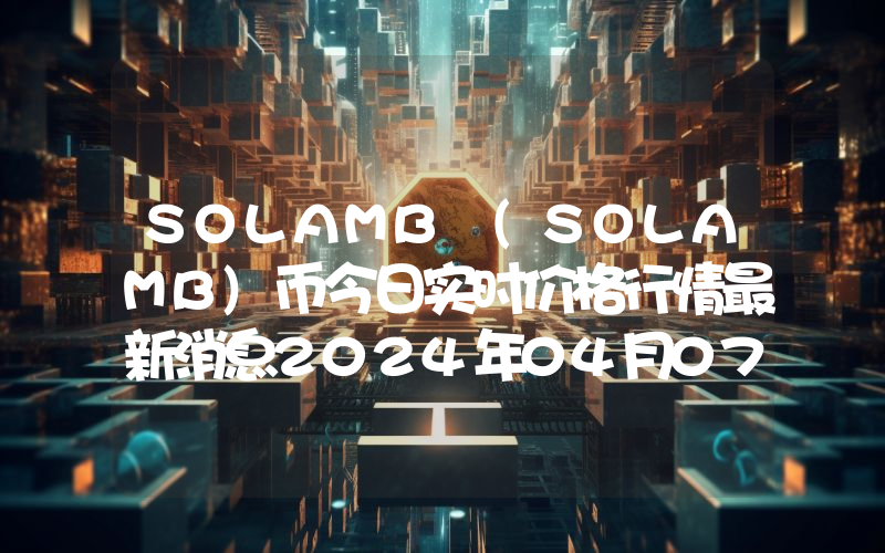 SOLAMB (SOLAMB)币今日实时价格行情最新消息2024年04月07日