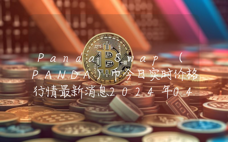 Panda Swap (PANDA)币今日实时价格行情最新消息2024年04月07日