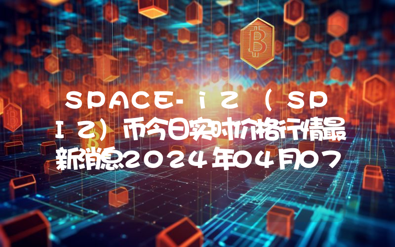 SPACE-iZ (SPIZ)币今日实时价格行情最新消息2024年04月07日