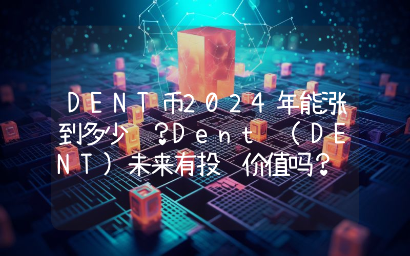 DENT币2024年能涨到多少钱？Dent (DENT)未来有投资价值吗？