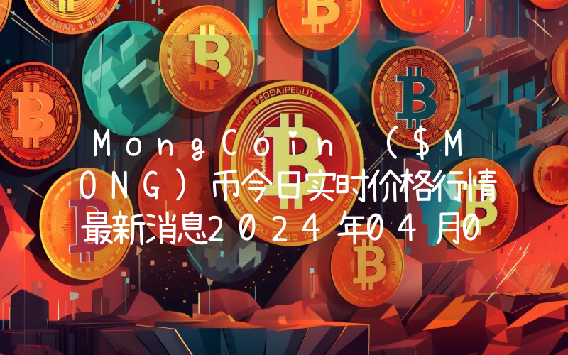 MongCoin ($MONG)币今日实时价格行情最新消息2024年04月07日