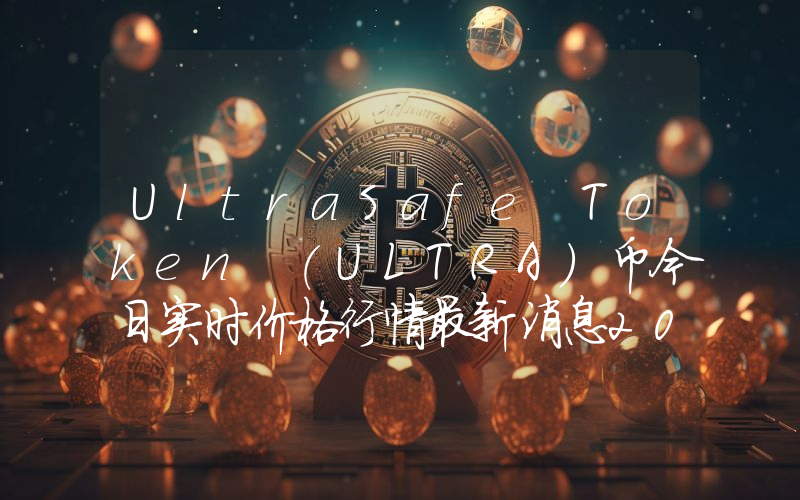 UltraSafe Token (ULTRA)币今日实时价格行情最新消息2024年04月07日
