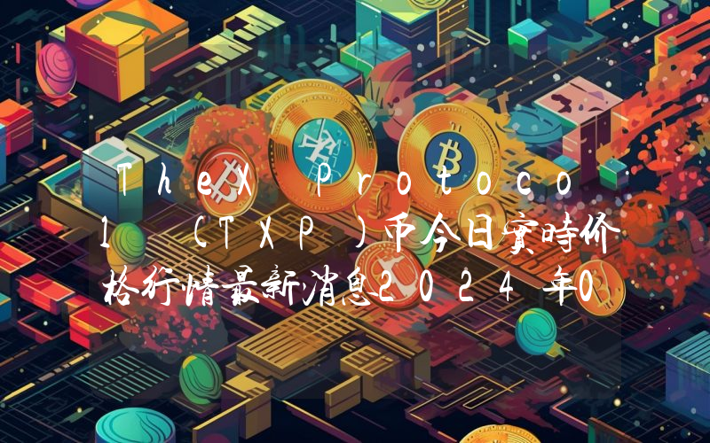 TheX Protocol (TXP)币今日实时价格行情最新消息2024年04月07日