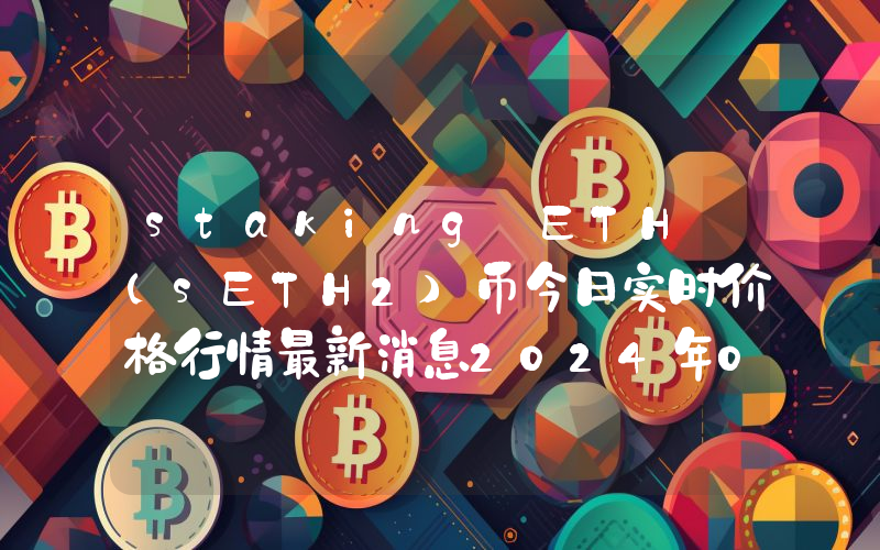 staking ETH (sETH2)币今日实时价格行情最新消息2024年04月07日