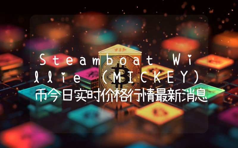 Steamboat Willie (MICKEY)币今日实时价格行情最新消息2024年04月07日