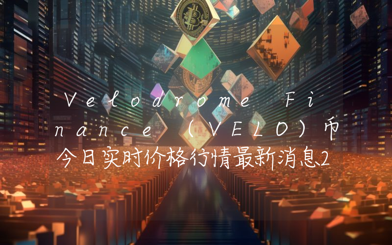 Velodrome Finance (VELO)币今日实时价格行情最新消息2024年04月07日