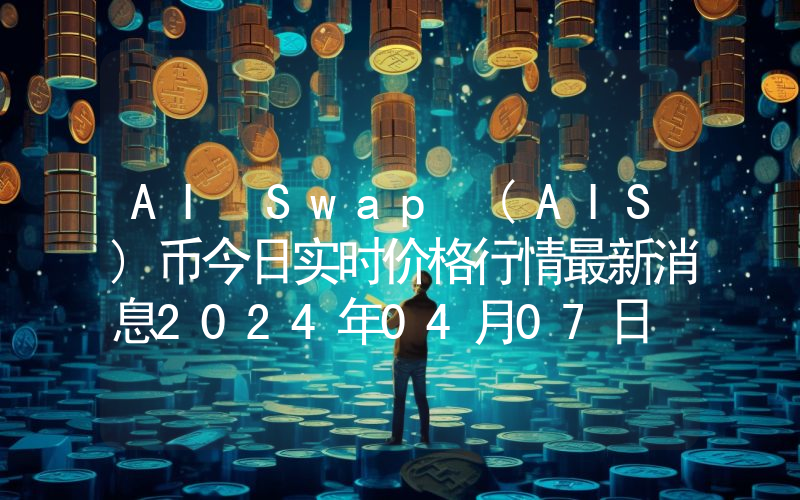AI Swap (AIS)币今日实时价格行情最新消息2024年04月07日