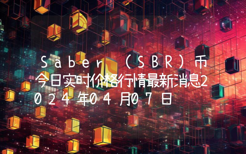 Saber (SBR)币今日实时价格行情最新消息2024年04月07日