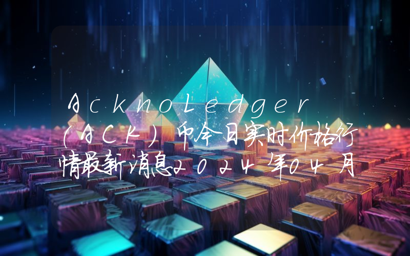 AcknoLedger (ACK)币今日实时价格行情最新消息2024年04月07日