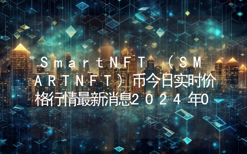 SmartNFT (SMARTNFT)币今日实时价格行情最新消息2024年04月07日
