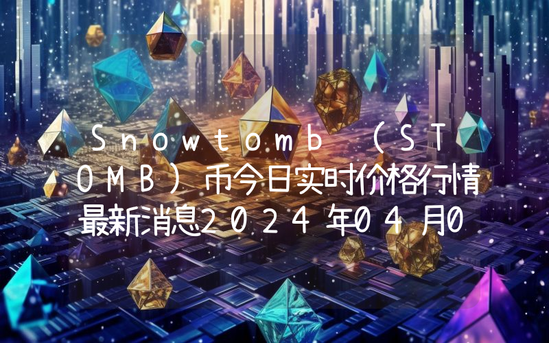 Snowtomb (STOMB)币今日实时价格行情最新消息2024年04月07日