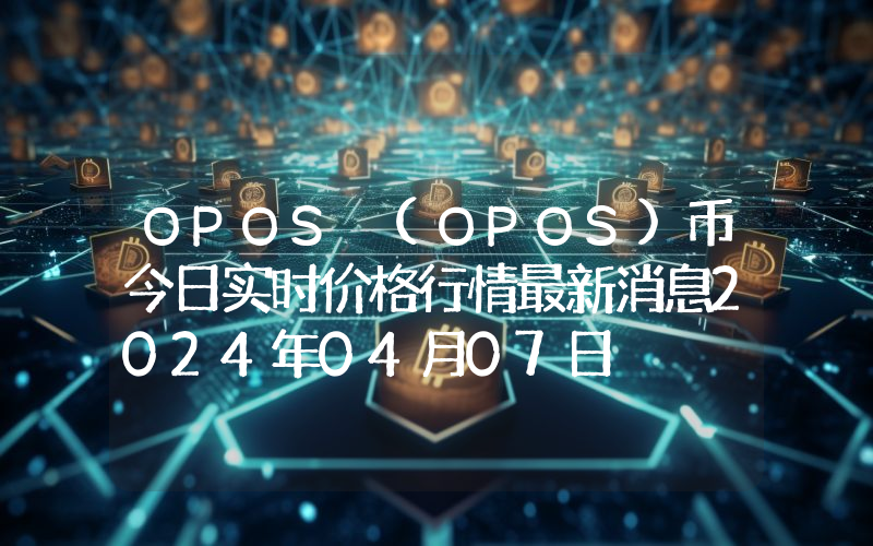 OPOS (OPOS)币今日实时价格行情最新消息2024年04月07日