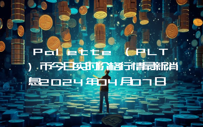 Palette (PLT)币今日实时价格行情最新消息2024年04月07日