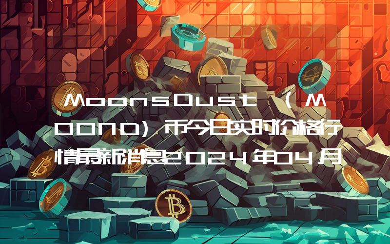 MoonsDust (MOOND)币今日实时价格行情最新消息2024年04月07日