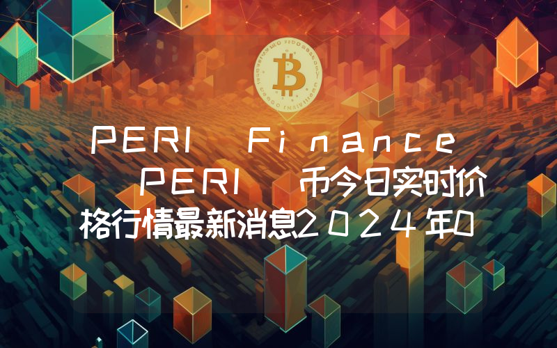 PERI Finance (PERI)币今日实时价格行情最新消息2024年04月07日