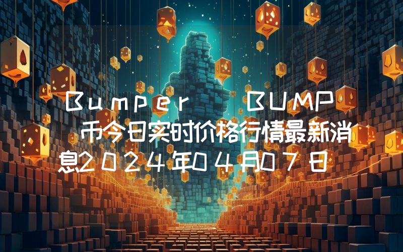 Bumper (BUMP)币今日实时价格行情最新消息2024年04月07日