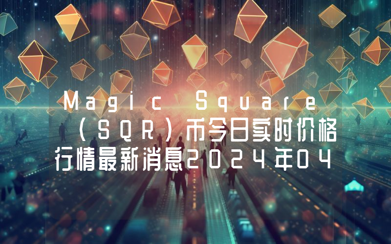 Magic Square (SQR)币今日实时价格行情最新消息2024年04月07日
