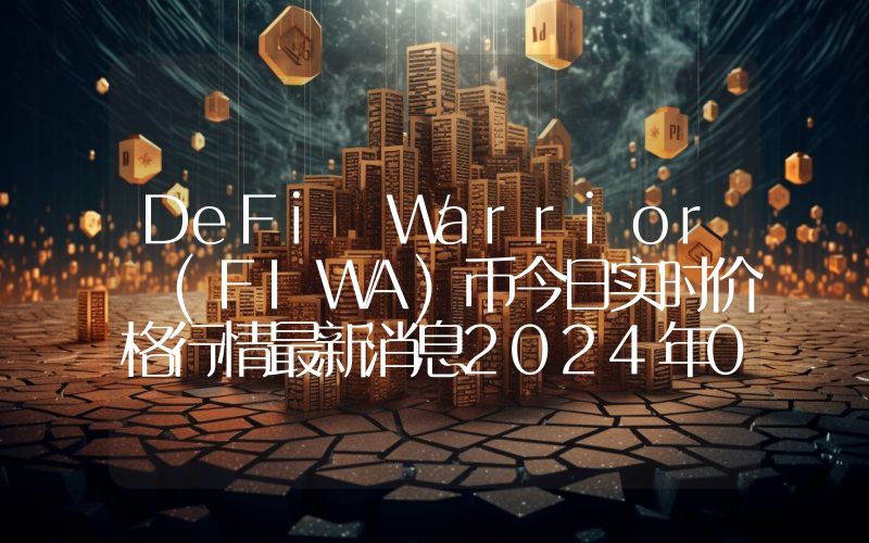 DeFi Warrior (FIWA)币今日实时价格行情最新消息2024年04月07日