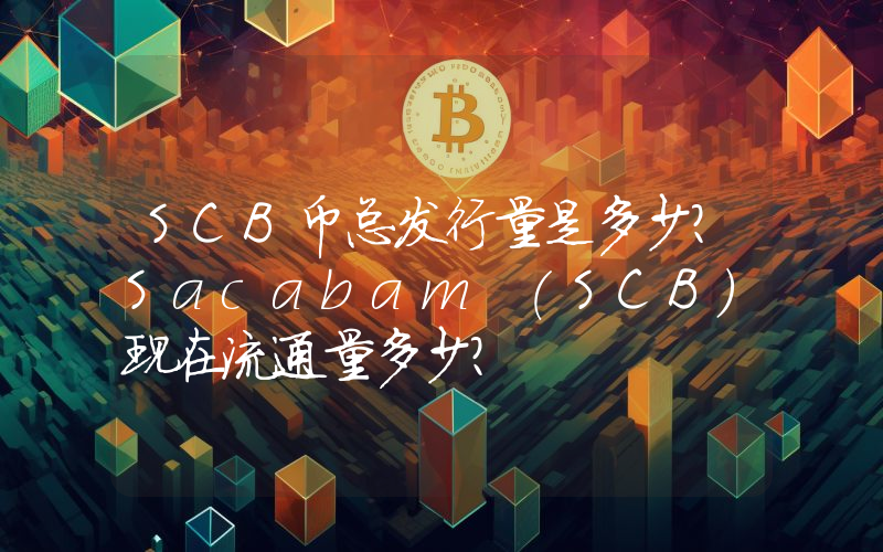 SCB币总发行量是多少？Sacabam (SCB)现在流通量多少？