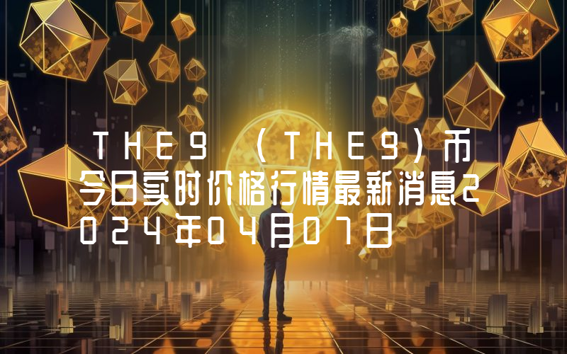 THE9 (THE9)币今日实时价格行情最新消息2024年04月07日