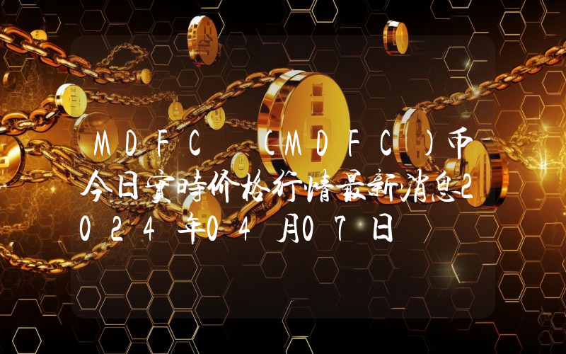 MDFC (MDFC)币今日实时价格行情最新消息2024年04月07日