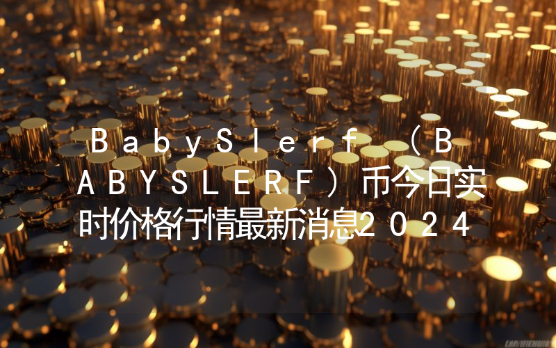 BabySlerf (BABYSLERF)币今日实时价格行情最新消息2024年04月07日