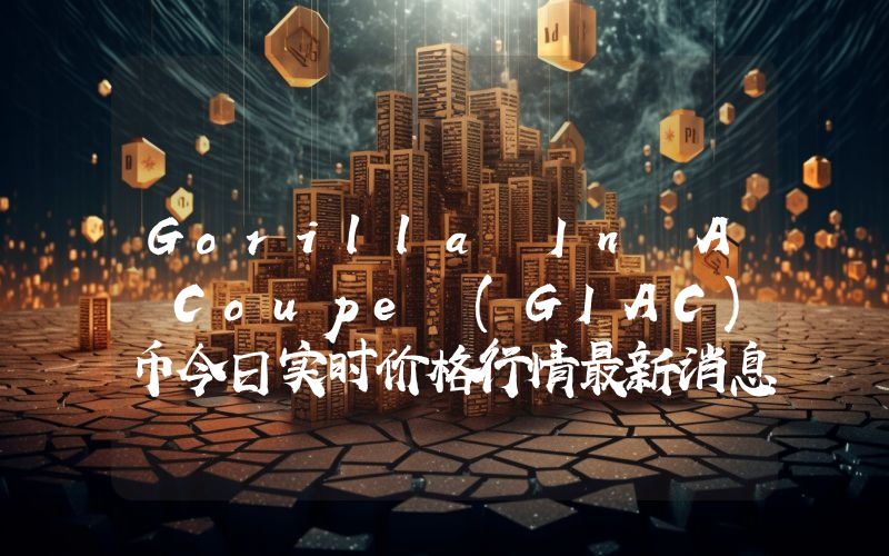 Gorilla In A Coupe (GIAC)币今日实时价格行情最新消息2024年04月07日