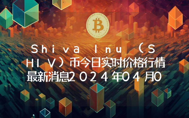 Shiva Inu (SHIV)币今日实时价格行情最新消息2024年04月07日