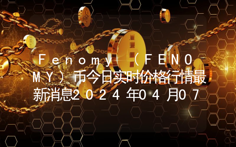 Fenomy (FENOMY)币今日实时价格行情最新消息2024年04月07日